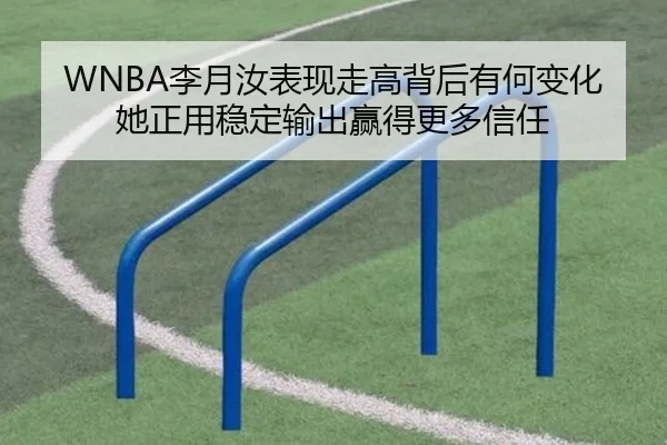 WNBA李月汝表现走高背后有何变化 她正用稳定输出赢得更多信任（hupu）