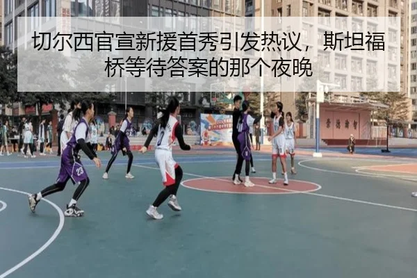 切尔西官宣新援首秀引发热议，斯坦福桥等待答案的那个夜晚